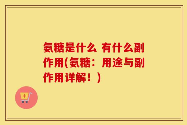 氨糖是什么 有什么副作用(氨糖：用途与副作用详解！)