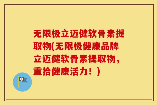 无限极立迈健软骨素提取物(无限极健康品牌立迈健软骨素提取物,重拾健康活力!) 无限极立迈健软骨素提取物(无限极健康品牌立迈健软骨素提取物,重拾健康活力!)