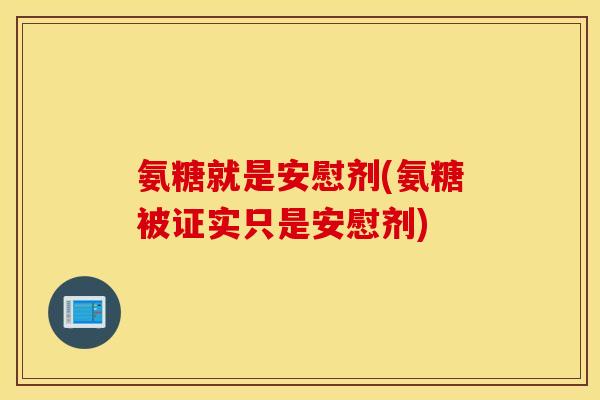 氨糖就是安慰剂(氨糖被证实只是安慰剂)