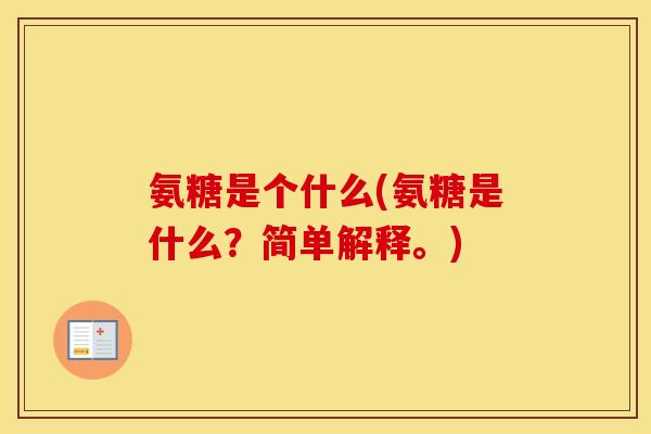 氨糖是个什么(氨糖是什么?简单解释。) 氨糖是个什么(氨糖是什么?简单解释。)