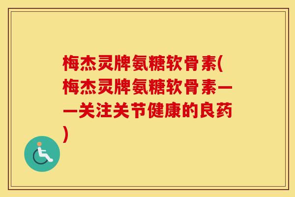 梅杰灵牌氨糖软骨素(梅杰灵牌氨糖软骨素——关注关节健康的良药)