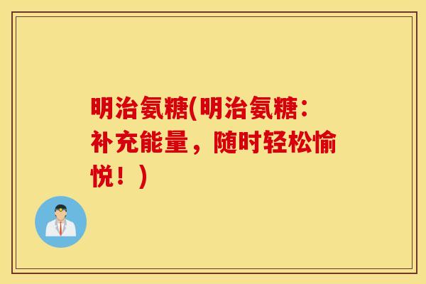 明氨糖(明氨糖:补充能量,随时轻松愉悦!) 明氨糖(明氨糖:补充能量,随时轻松愉悦!)