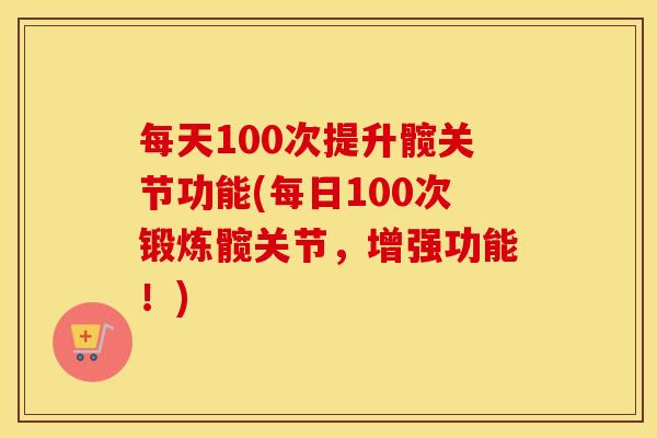 每天100次提升髋关节功能(每日100次锻炼髋关节,增强功能!) 每天100次提升髋关节功能(每日100次锻炼髋关节,增强功能!)