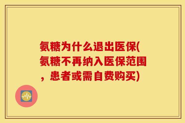 氨糖为什么退出医保(氨糖不再纳入医保范围，患者或需自费购买)