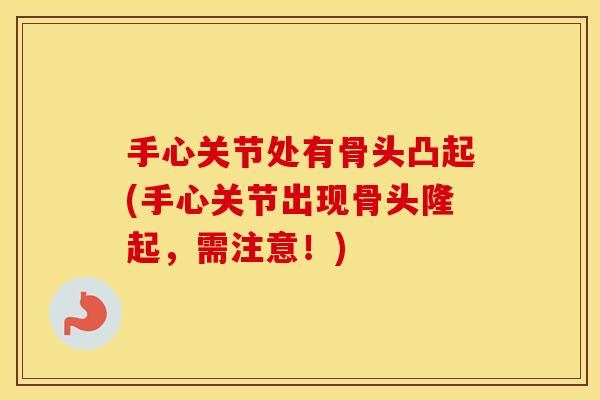 手心关节处有骨头凸起(手心关节出现骨头隆起,需注意!) 手心关节处有骨头凸起(手心关节出现骨头隆起,需注意!)
