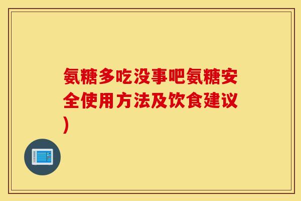 氨糖多吃没事吧氨糖安全使用方法及饮食建议) 氨糖多吃没事吧氨糖安全使用方法及饮食建议)