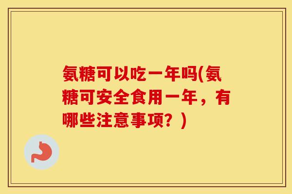 氨糖可以吃一年吗(氨糖可安全食用一年,有哪些注意事项?) 氨糖可以吃一年吗(氨糖可安全食用一年,有哪些注意事项?)