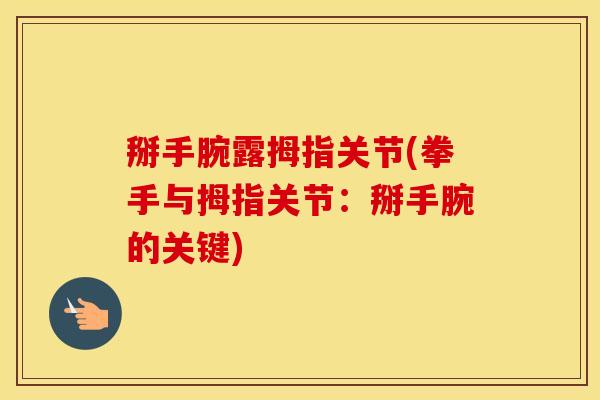 掰手腕露拇指关节(拳手与拇指关节:掰手腕的关键) 掰手腕露拇指关节(拳手与拇指关节:掰手腕的关键)