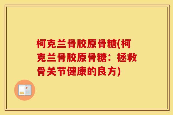 柯克兰骨胶原骨糖(柯克兰骨胶原骨糖:拯救骨关节健康的良方) 柯克兰骨胶原骨糖(柯克兰骨胶原骨糖:拯救骨关节健康的良方)