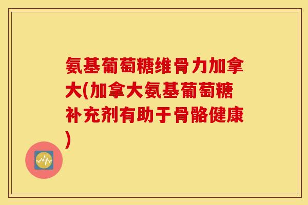 氨基葡萄糖维骨力加拿大(加拿大氨基葡萄糖补充剂有助于骨骼健康) 氨基葡萄糖维骨力加拿大(加拿大氨基葡萄糖补充剂有助于骨骼健康)