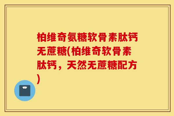 柏维奇氨糖软骨素肽钙无蔗糖(柏维奇软骨素肽钙，天然无蔗糖配方)
