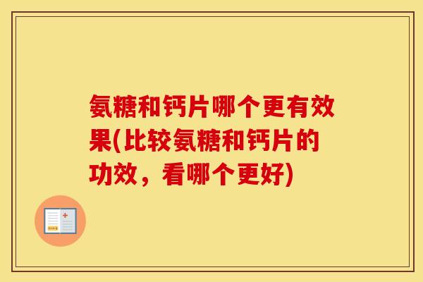 氨糖和钙片哪个更有效果(比较氨糖和钙片的功效,看哪个更好) 氨糖和钙片哪个更有效果(比较氨糖和钙片的功效,看哪个更好)