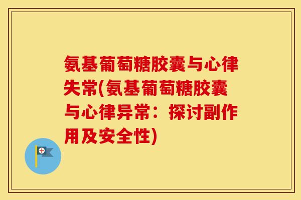 氨基葡萄糖胶囊与心律失常(氨基葡萄糖胶囊与心律异常:探讨副作用及安全性) 氨基葡萄糖胶囊与心律失常(氨基葡萄糖胶囊与心律异常:探讨副作用及安全性)