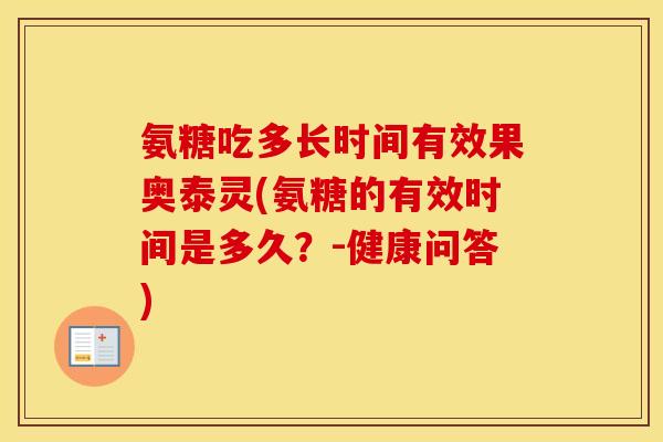 氨糖吃多长时间有效果奥泰灵(氨糖的有效时间是多久？-健康问答)