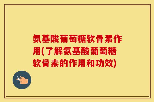 氨基酸葡萄糖软骨素作用(了解氨基酸葡萄糖软骨素的作用和功效) 氨基酸葡萄糖软骨素作用(了解氨基酸葡萄糖软骨素的作用和功效)
