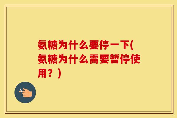 氨糖为什么要停一下(氨糖为什么需要暂停使用？)