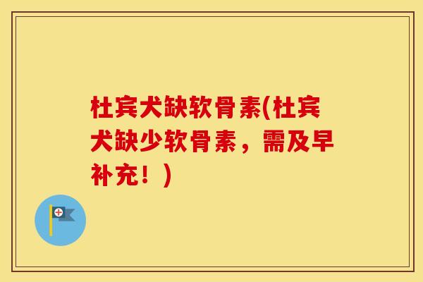 杜宾犬缺软骨素(杜宾犬缺少软骨素,需及早补充!) 杜宾犬缺软骨素(杜宾犬缺少软骨素,需及早补充!)