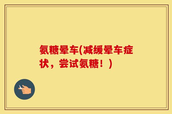 氨糖晕车(减缓晕车症状,尝试氨糖!) 氨糖晕车(减缓晕车症状,尝试氨糖!)