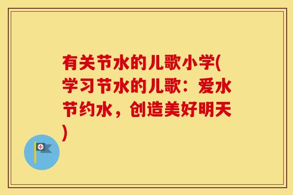 有关节水的儿歌小学(学习节水的儿歌：爱水节约水，创造美好明天)