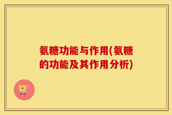 氨糖功能与作用(氨糖的功能及其作用分析)