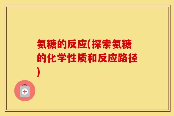 氨糖的反应(探索氨糖的化学性质和反应路径)