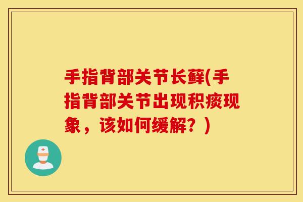 手指背部关节长藓(手指背部关节出现积痰现象,该如何缓解?) 手指背部关节长藓(手指背部关节出现积痰现象,该如何缓解?)