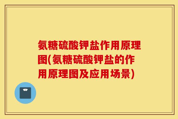 氨糖硫酸钾盐作用原理图(氨糖硫酸钾盐的作用原理图及应用场景) 氨糖硫酸钾盐作用原理图(氨糖硫酸钾盐的作用原理图及应用场景)