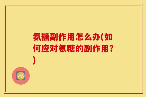 氨糖副作用怎么办(如何应对氨糖的副作用？)