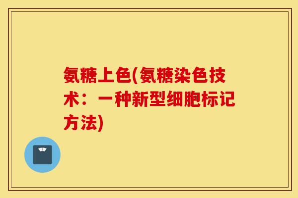 氨糖上色(氨糖染色技术:一种新型细胞标记方法) 氨糖上色(氨糖染色技术:一种新型细胞标记方法)