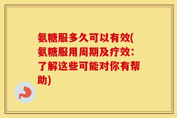 氨糖服多久可以有效(氨糖服用周期及疗效:了解这些可能对你有帮助) 氨糖服多久可以有效(氨糖服用周期及疗效:了解这些可能对你有帮助)