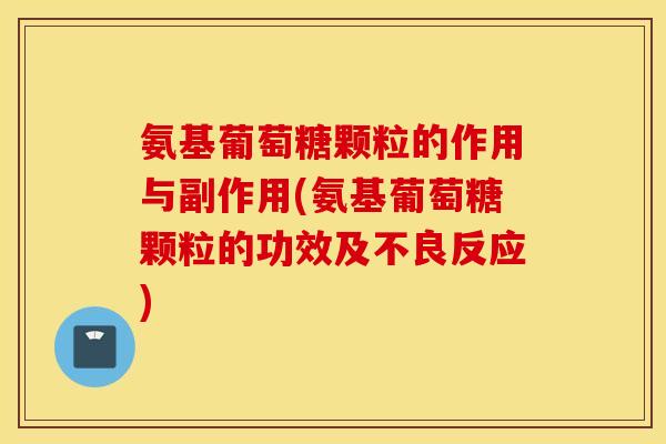 氨基葡萄糖颗粒的作用与副作用(氨基葡萄糖颗粒的功效及不良反应) 氨基葡萄糖颗粒的作用与副作用(氨基葡萄糖颗粒的功效及不良反应)