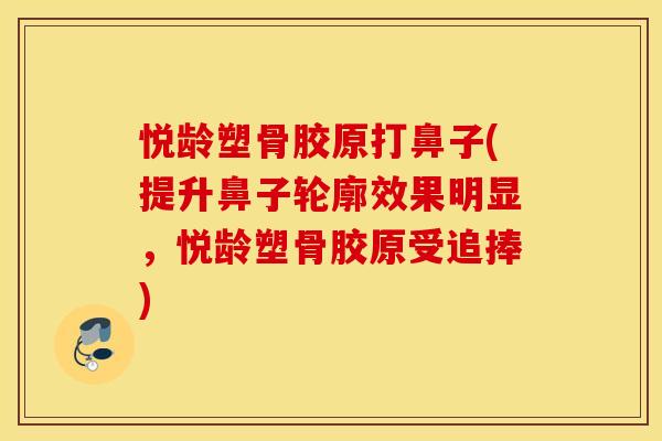 悦龄塑骨胶原打鼻子(提升鼻子轮廓效果明显,悦龄塑骨胶原受追捧) 悦龄塑骨胶原打鼻子(提升鼻子轮廓效果明显,悦龄塑骨胶原受追捧)