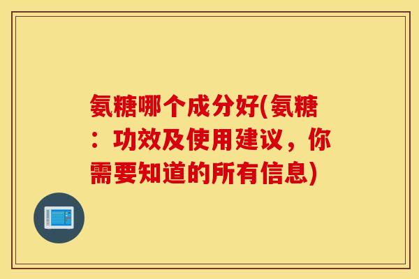 氨糖哪个成分好(氨糖:功效及使用建议,你需要知道的所有信息) 氨糖哪个成分好(氨糖:功效及使用建议,你需要知道的所有信息)