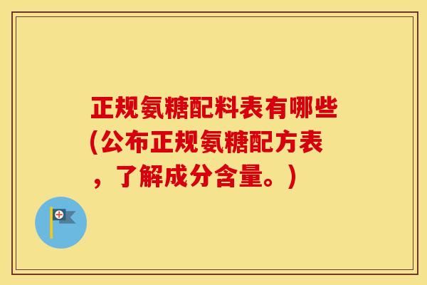 正规氨糖配料表有哪些(公布正规氨糖配方表，了解成分含量。)