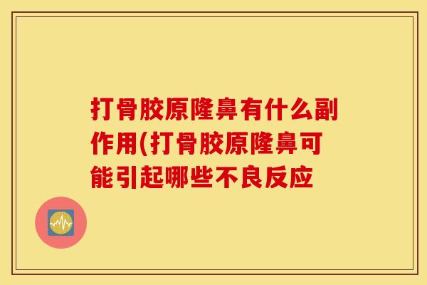 打骨胶原隆鼻有什么副作用(打骨胶原隆鼻可能引起哪些不良反应 打骨胶原隆鼻有什么副作用(打骨胶原隆鼻可能引起哪些不良反应