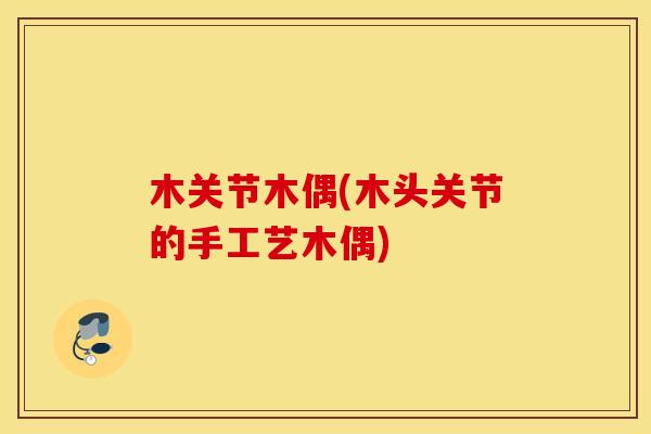 木关节木偶(木头关节的手工艺木偶) 木关节木偶(木头关节的手工艺木偶)