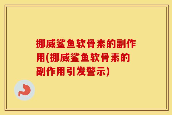 挪威鲨鱼软骨素的副作用(挪威鲨鱼软骨素的副作用引发警示) 挪威鲨鱼软骨素的副作用(挪威鲨鱼软骨素的副作用引发警示)