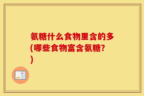 氨糖什么食物里含的多(哪些食物富含氨糖?) 氨糖什么食物里含的多(哪些食物富含氨糖?)
