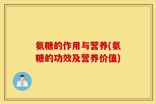氨糖的作用与营养(氨糖的功效及营养价值)