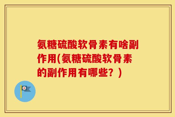 氨糖硫酸软骨素有啥副作用(氨糖硫酸软骨素的副作用有哪些?) 氨糖硫酸软骨素有啥副作用(氨糖硫酸软骨素的副作用有哪些?)