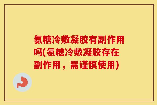 氨糖冷敷凝胶有副作用吗(氨糖冷敷凝胶存在副作用,需谨慎使用) 氨糖冷敷凝胶有副作用吗(氨糖冷敷凝胶存在副作用,需谨慎使用)
