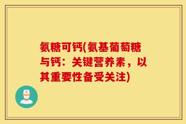 氨糖可钙(氨基葡萄糖与钙：关键营养素，以其重要性备受关注)