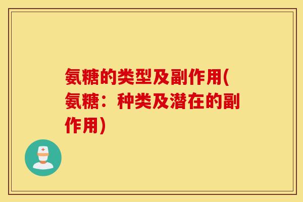 氨糖的类型及副作用(氨糖:种类及潜在的副作用) 氨糖的类型及副作用(氨糖:种类及潜在的副作用)