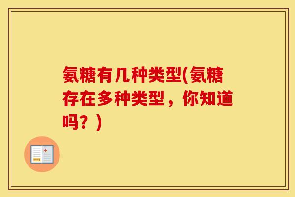 氨糖有几种类型(氨糖存在多种类型,你知道吗?) 氨糖有几种类型(氨糖存在多种类型,你知道吗?)