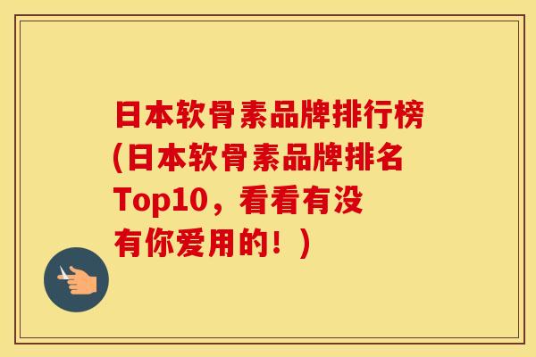 日本软骨素品牌排行榜(日本软骨素品牌排名Top10,看看有没有你爱用的!) 日本软骨素品牌排行榜(日本软骨素品牌排名Top10,看看有没有你爱用的!)