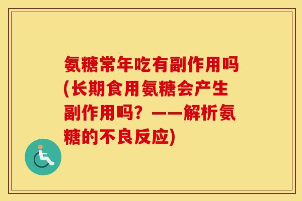 氨糖常年吃有副作用吗(长期食用氨糖会产生副作用吗?——解析氨糖的不良反应) 氨糖常年吃有副作用吗(长期食用氨糖会产生副作用吗?——解析氨糖的不良反应)