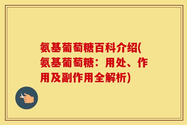 氨基葡萄糖百科介绍(氨基葡萄糖:用处、作用及副作用全解析) 氨基葡萄糖百科介绍(氨基葡萄糖:用处、作用及副作用全解析)