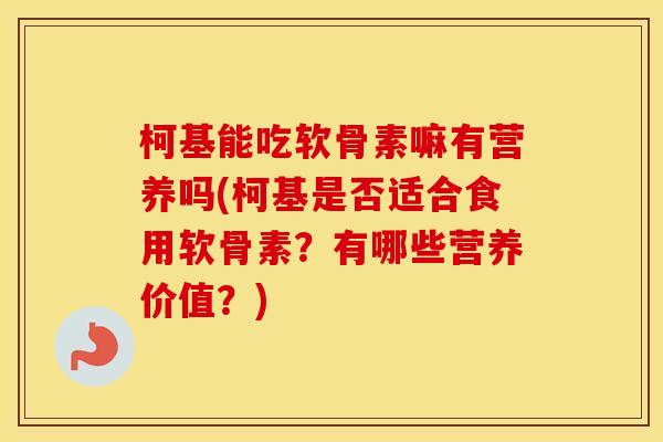 柯基能吃软骨素嘛有营养吗(柯基是否适合食用软骨素?有哪些营养价值?) 柯基能吃软骨素嘛有营养吗(柯基是否适合食用软骨素?有哪些营养价值?)