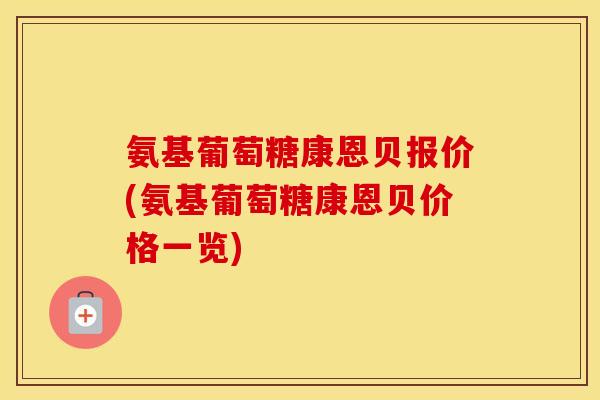 氨基葡萄糖康恩贝报价(氨基葡萄糖康恩贝价格一览)