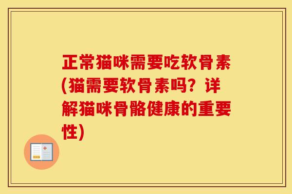 正常猫咪需要吃软骨素(猫需要软骨素吗?详解猫咪骨骼健康的重要性) 正常猫咪需要吃软骨素(猫需要软骨素吗?详解猫咪骨骼健康的重要性)
